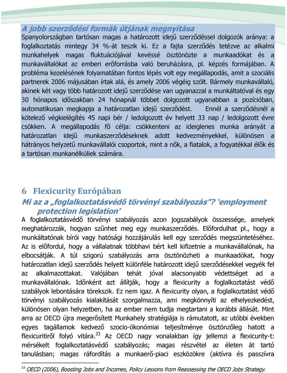 A probléma kezelésének folyamatában fontos lépés volt egy megállapodás, amit a szociális partnerek 2006 májusában írtak alá, és amely 2006 végéig szólt.