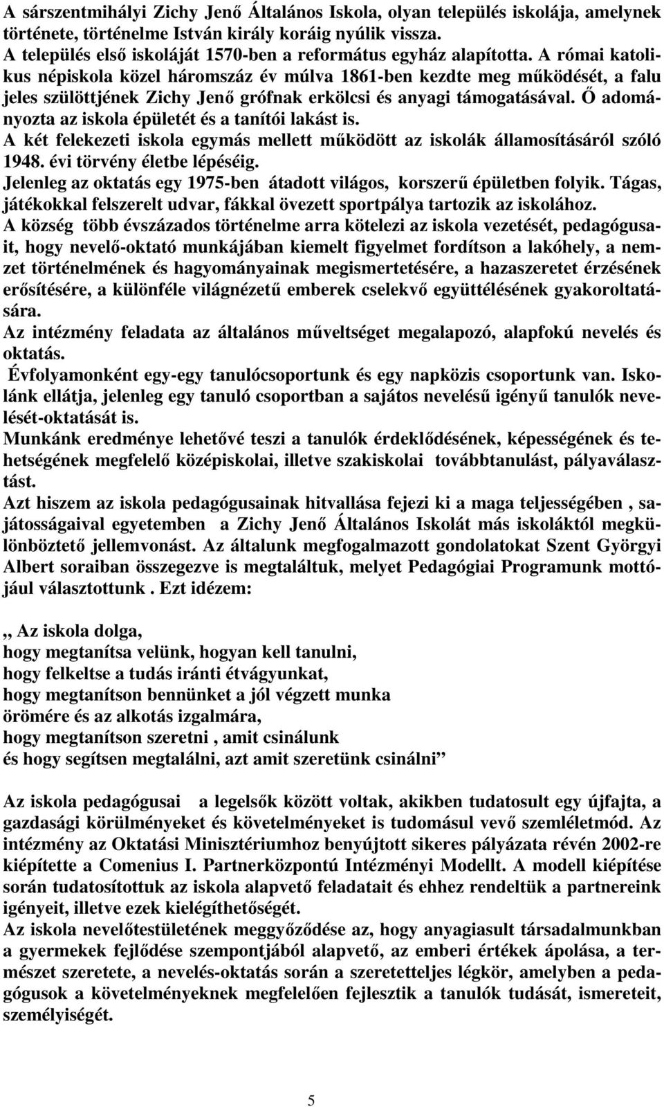 A római katolikus népiskola közel háromszáz év múlva 1861-ben kezdte meg működését, a falu jeles szülöttjének Zichy Jenő grófnak erkölcsi és anyagi támogatásával.