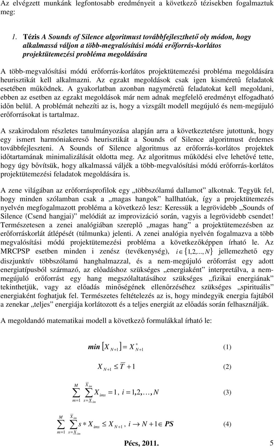 erőforrás-korlátos projektütemezési probléma megoldására heurisztikát kell alkalmazni. Az egzakt megoldások csak igen kisméretű feladatok esetében működnek.