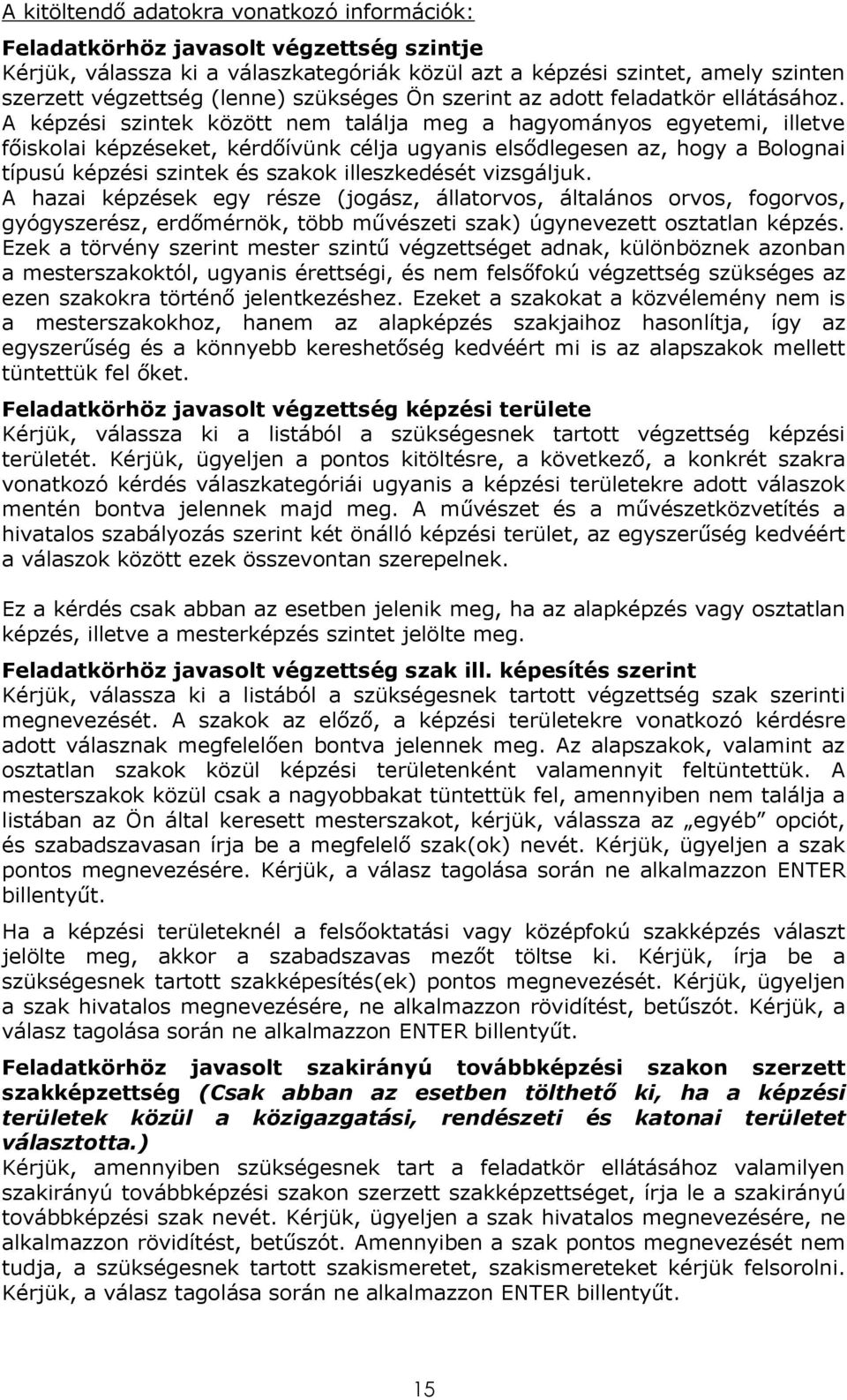 A képzési szintek között nem találja meg a hagyományos egyetemi, illetve főiskolai képzéseket, kérdőívünk célja ugyanis elsődlegesen az, hogy a Bolognai típusú képzési szintek és szakok illeszkedését