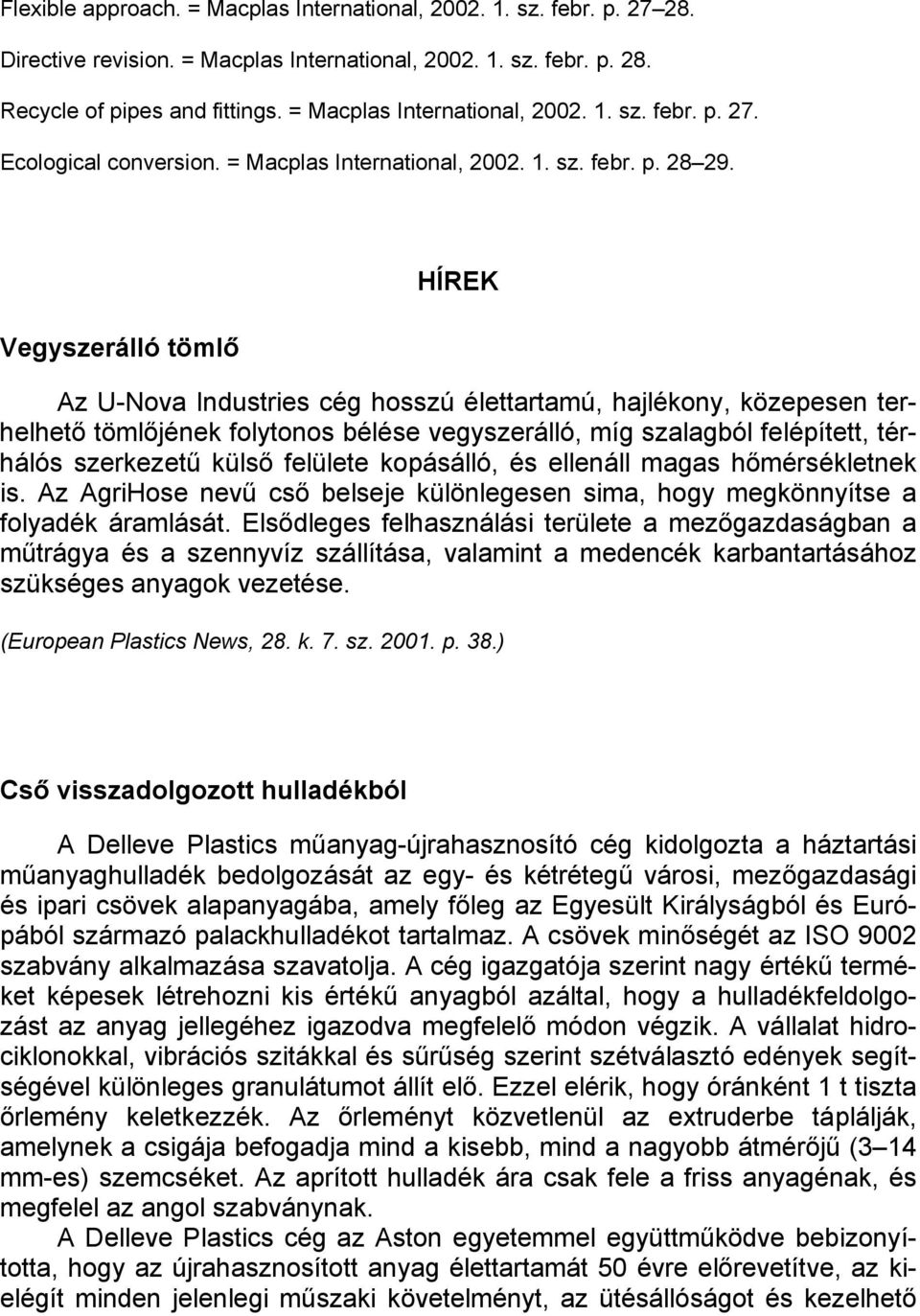 Vegyszerálló tömlő HÍREK Az U-Nova Industries cég hosszú élettartamú, hajlékony, közepesen terhelhető tömlőjének folytonos bélése vegyszerálló, míg szalagból felépített, térhálós szerkezetű külső