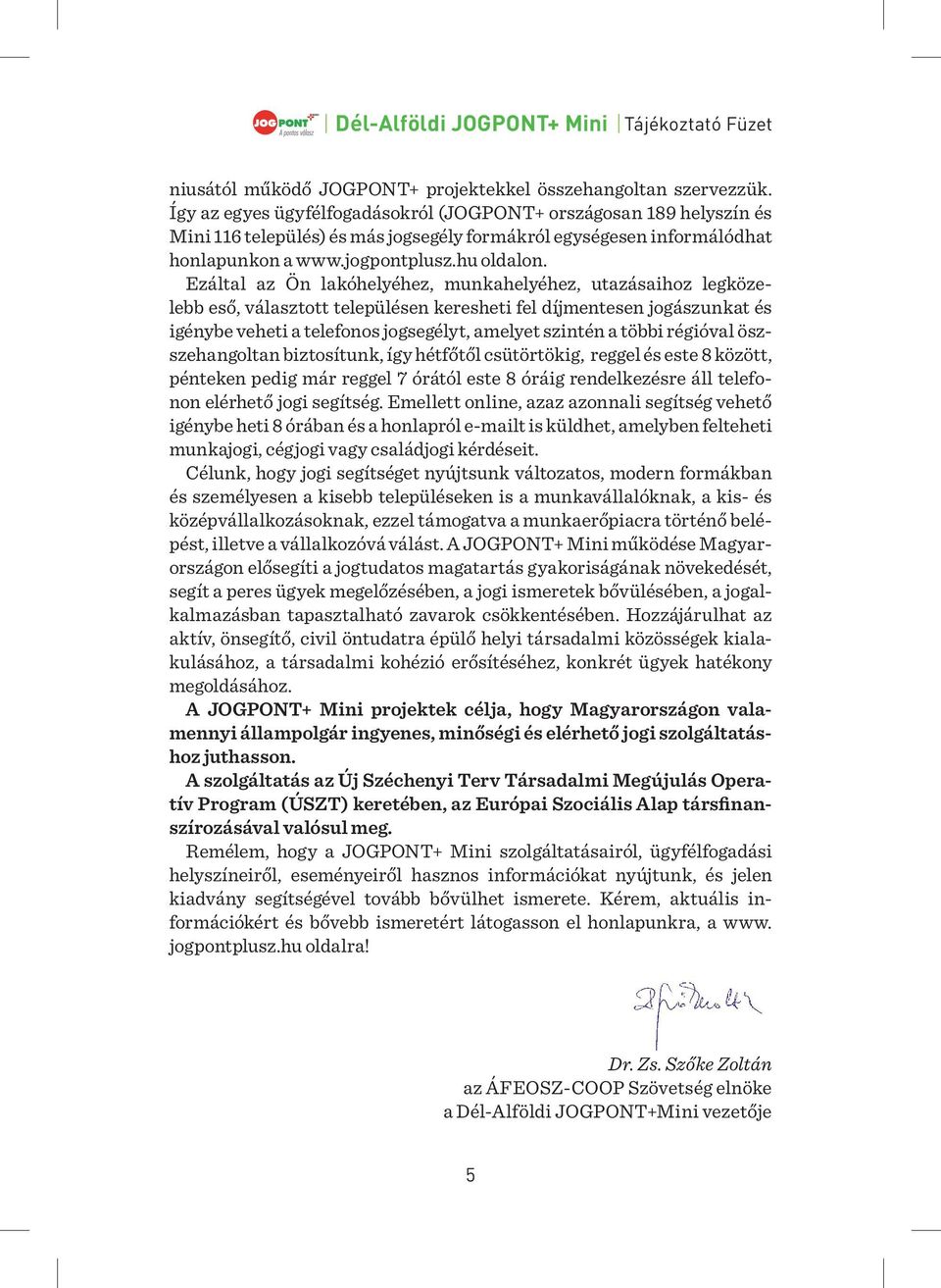 Ezáltal az Ön lakóhelyéhez, munkahelyéhez, utazásaihoz legközelebb eső, választott településen keresheti fel díjmentesen jogászunkat és igénybe veheti a telefonos jogsegélyt, amelyet szintén a többi