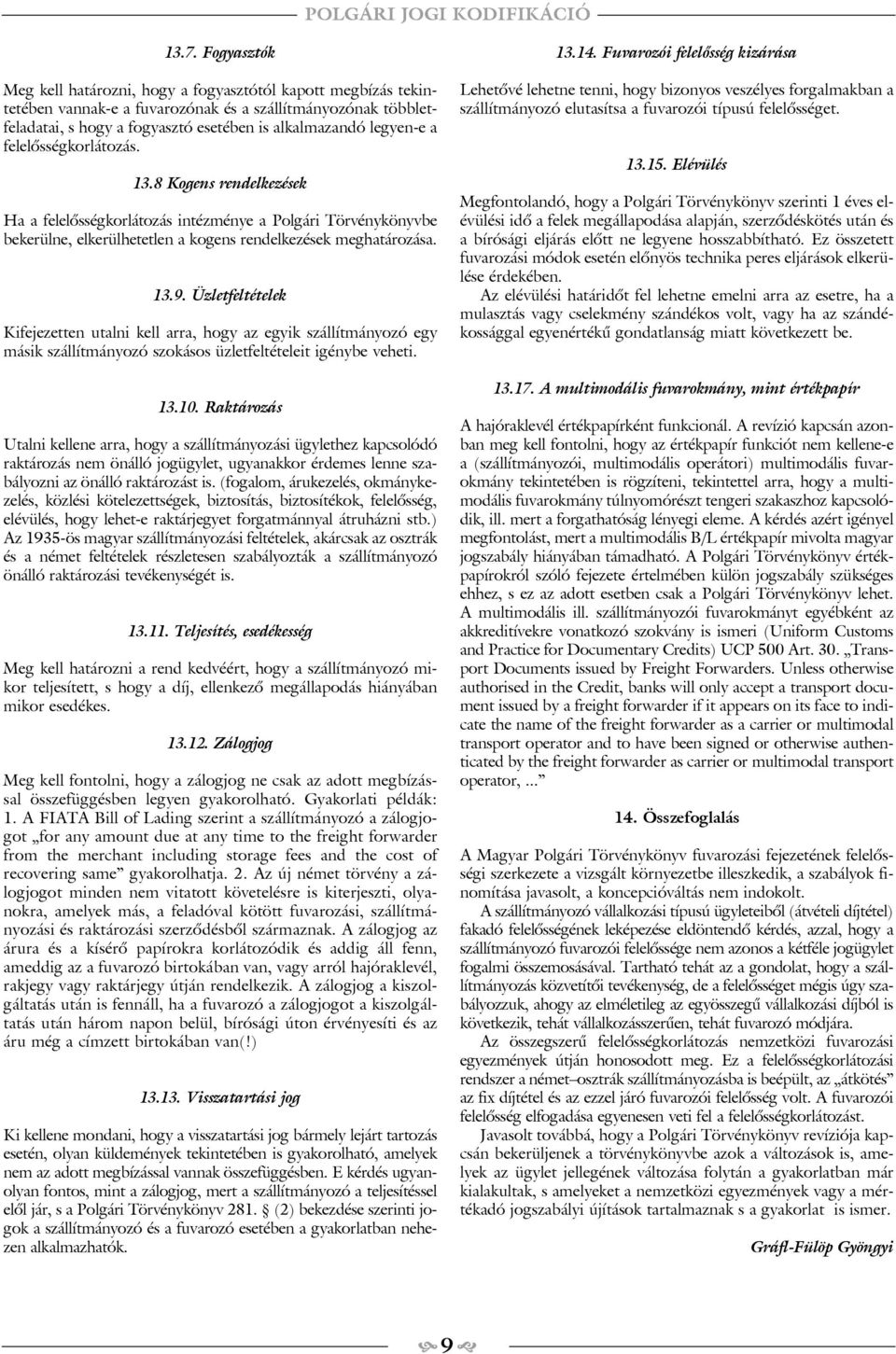 Üzletfeltételek Kifejezetten utalni kell arra, hogy az egyik szállítmányozó egy másik szállítmányozó szokásos üzletfeltételeit igénybe veheti. 13.10.