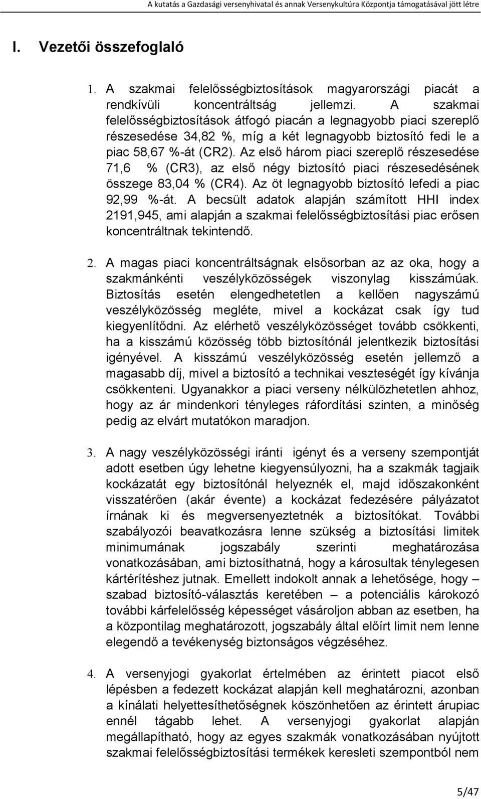 Az elsı három piaci szereplı részesedése 71,6 % (CR3), az elsı négy biztosító piaci részesedésének összege 83,04 % (CR4). Az öt legnagyobb biztosító lefedi a piac 92,99 %-át.