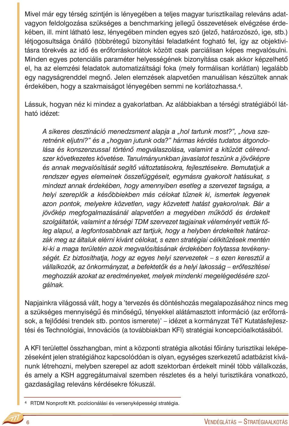 ) létjogosultsága önálló (többrétegû bizonyítási feladatként fogható fel, így az objektivitásra törekvés az idõ és erõforráskorlátok között csak parciálisan képes megvalósulni.