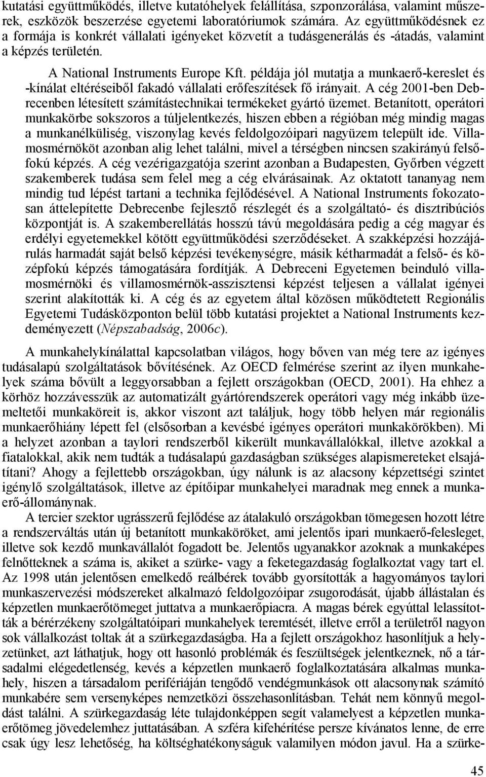 példája jól mutatja a munkaerı-kereslet és -kínálat eltéréseibıl fakadó vállalati erıfeszítések fı irányait. A cég 2001-ben Debrecenben létesített számítástechnikai termékeket gyártó üzemet.