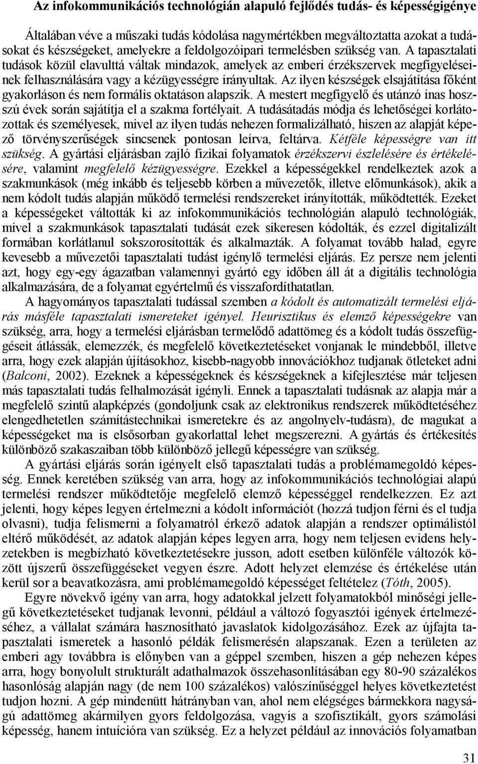 Az ilyen készségek elsajátítása fıként gyakorláson és nem formális oktatáson alapszik. A mestert megfigyelı és utánzó inas hoszszú évek során sajátítja el a szakma fortélyait.