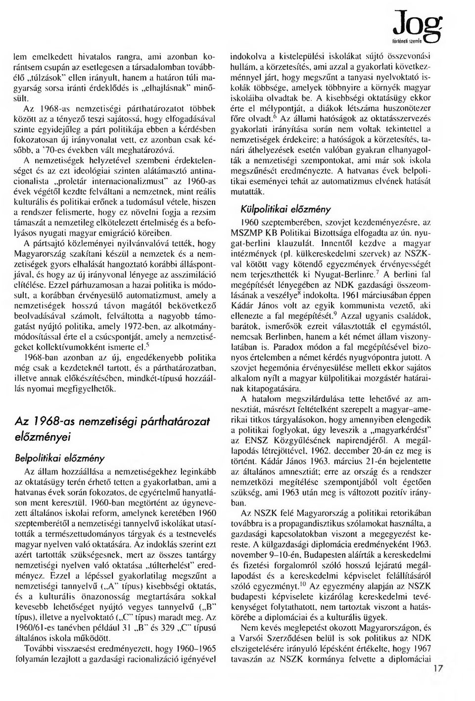 Az 1968-as nemzetiségi párthatározatot többek között az a tényező teszi sajátossá, hogy elfogadásával szinte egyidejűleg a párt politikája ebben a kérdésben fokozatosan új irányvonalat vett, ez