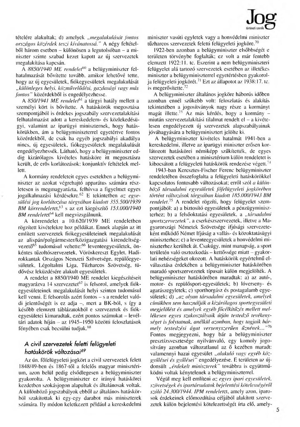 A 8850/1940 ME rendelet60 a belügyminiszter felhatalmazását bővítette tovább, amikor lehetővé tette, hogy az új egyesületek, fiókegyesületek megalakulását különleges helyi, közművelődési, gazdasági