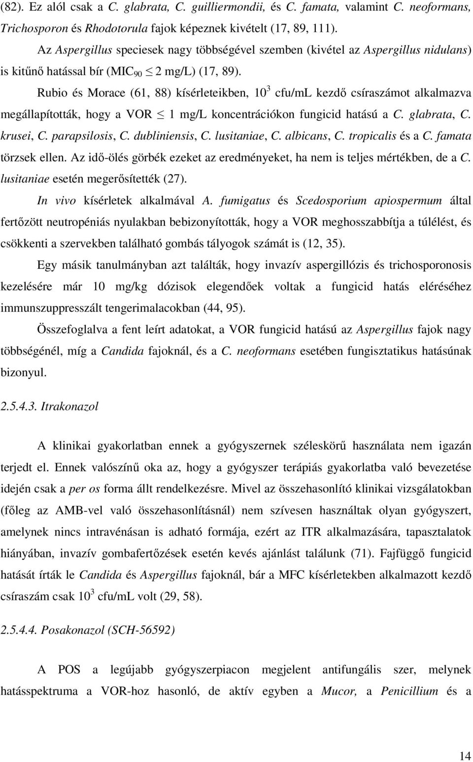 Rubio és Morace (61, 88) kísérleteikben, 10 3 cfu/ml kezdı csíraszámot alkalmazva megállapították, hogy a VOR 1 mg/l koncentrációkon fungicid hatású a C. glabrata, C. krusei, C. parapsilosis, C.