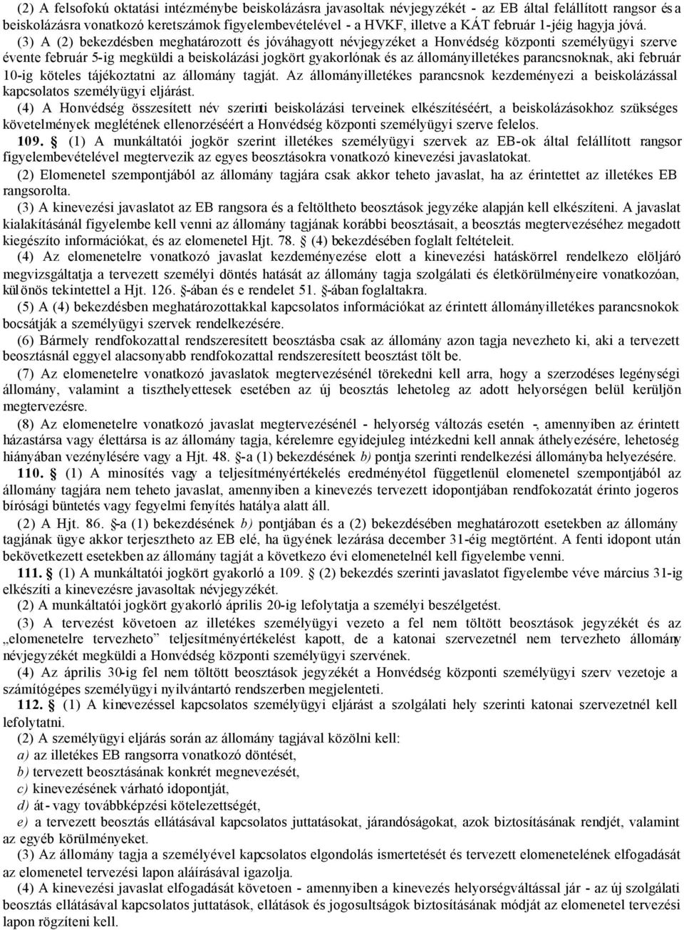 (3) A (2) bekezdésben meghatározott és jóváhagyott névjegyzéket a Honvédség központi személyügyi szerve évente február 5-ig megküldi a beiskolázási jogkört gyakorlónak és az állományilletékes