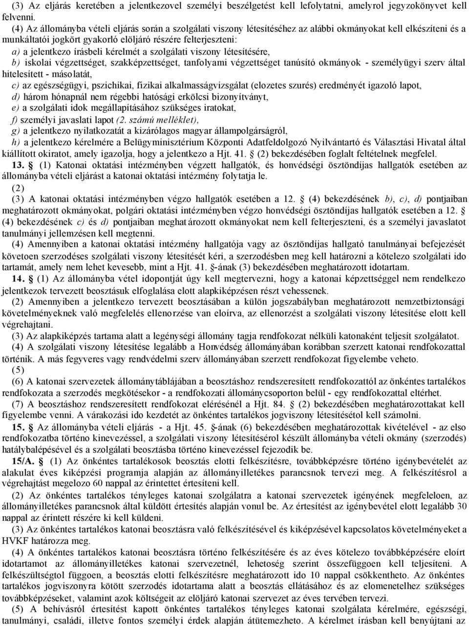 írásbeli kérelmét a szolgálati viszony létesítésére, b) iskolai végzettséget, szakképzettséget, tanfolyami végzettséget tanúsító okmányok - személyügyi szerv által hitelesített - másolatát, c) az