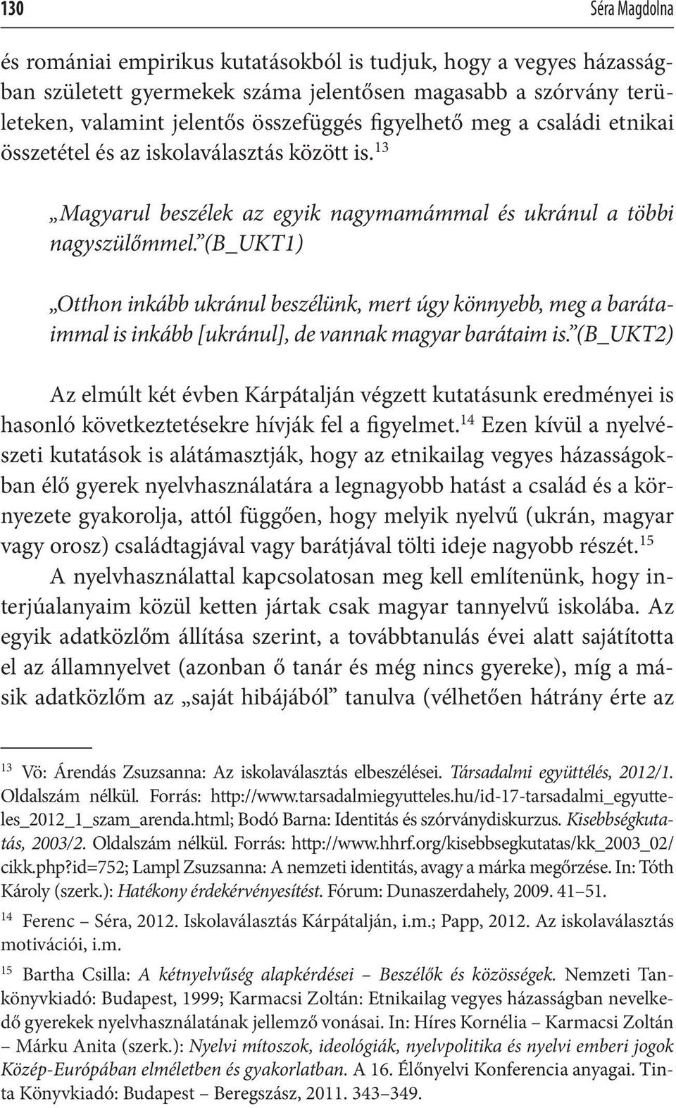 (B_UKT1) Otthon inkább ukránul beszélünk, mert úgy könnyebb, meg a barátaimmal is inkább [ukránul], de vannak magyar barátaim is.