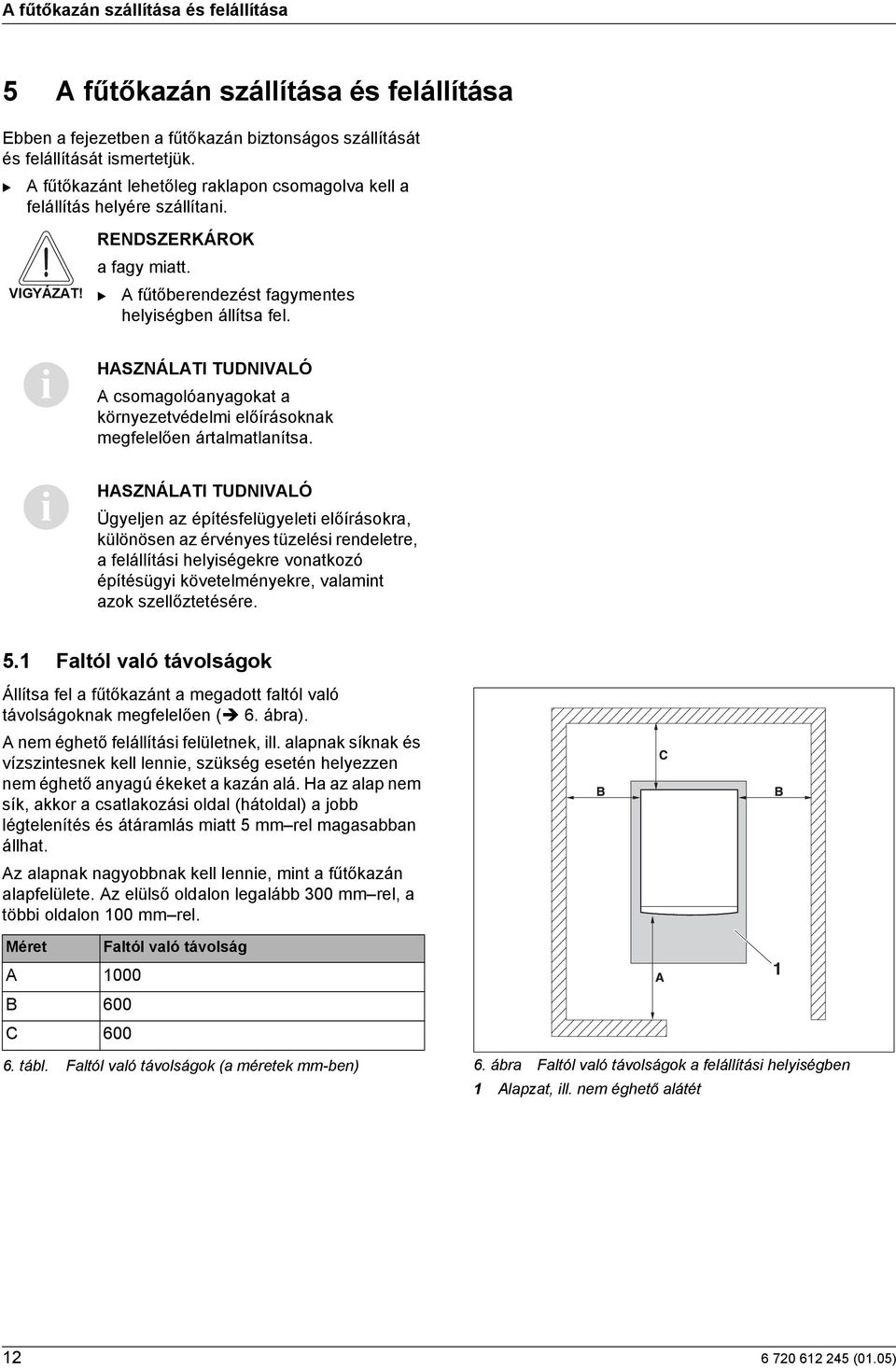 i i HASZNÁLATI TUDNIVALÓ A csomagolóanyagokat a környezetvédelmi előírásoknak megfelelően ártalmatlanítsa.