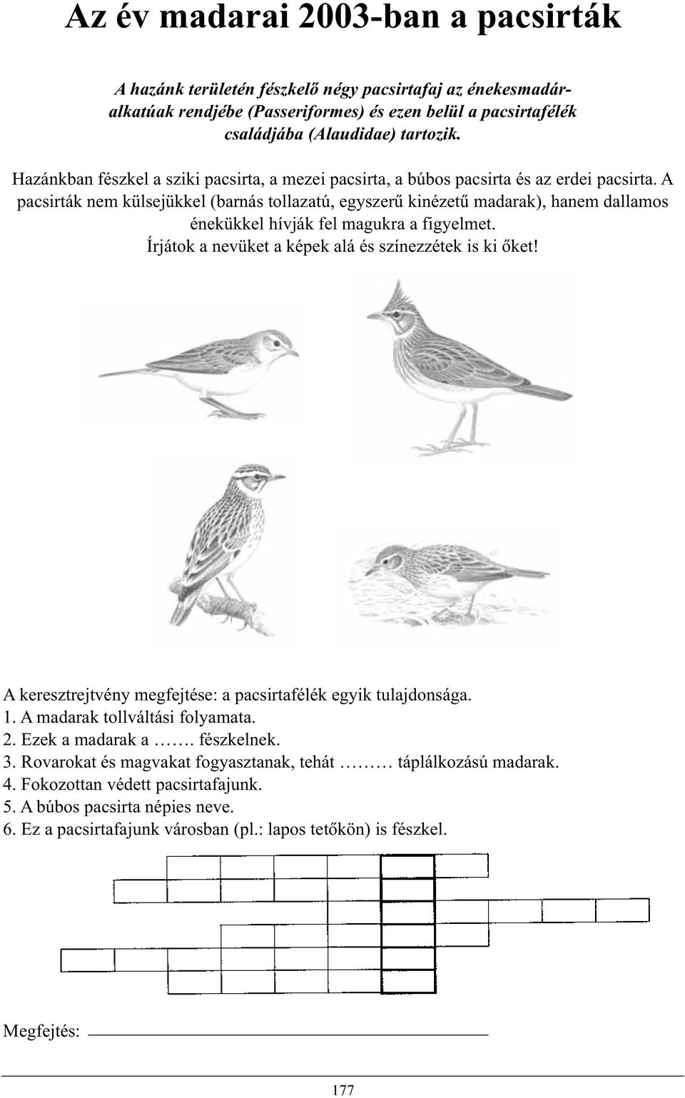 A pacsirták nem külsejükkel (barnás tollazatú, egyszerû kinézetû madarak), hanem dallamos énekükkel hívják fel magukra a figyelmet. Írjátok a nevüket a képek alá és színezzétek is ki õket!