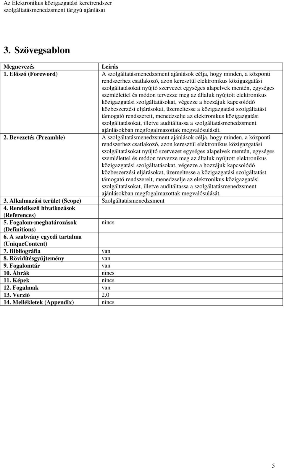 alapelvek mentén, egységes szemlélettel és módon tervezze meg az általuk nyújtott elektronikus közigazgatási szolgáltatásokat, végezze a hozzájuk kapcsolódó közbeszerzési eljárásokat, üzemeltesse a