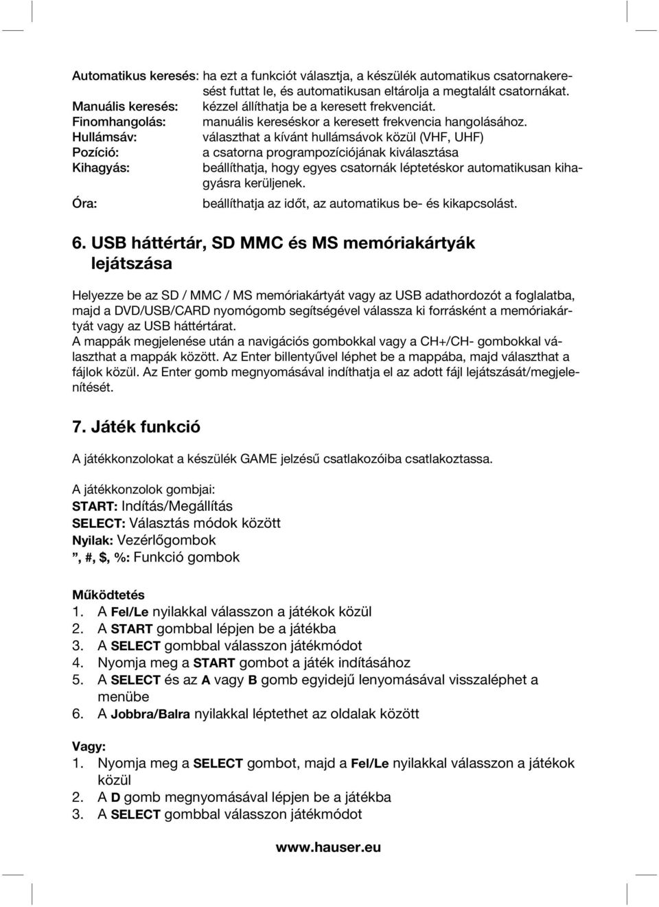 Hullámsáv: választhat a kívánt hullámsávok közül (VHF, UHF) Pozíció: a csatorna programpozíciójának kiválasztása Kihagyás: beállíthatja, hogy egyes csatornák léptetéskor automatikusan kihagyásra