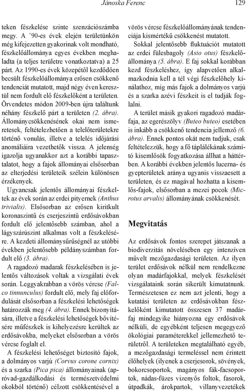 Az 1990-es évek közepétől kezdődően becsült fészkelőállománya erősen csökkenő tendenciát mutatott, majd négy éven keresztül nem fordult elő fészkelőként a területen.