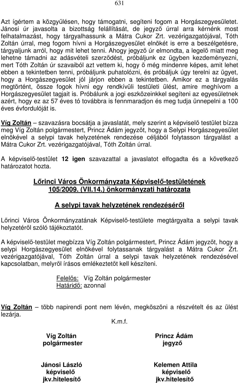 vezérigazgatójával, Tóth Zoltán úrral, meg fogom hívni a Horgászegyesület elnökét is erre a beszélgetésre, tárgyaljunk arról, hogy mit lehet tenni.