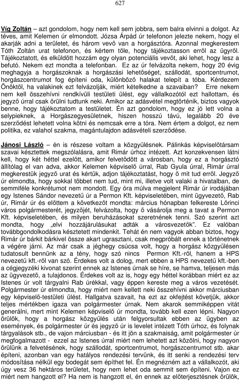 Azonnal megkerestem Tóth Zoltán urat telefonon, és kértem tıle, hogy tájékoztasson errıl az ügyrıl. Tájékoztatott, és elküldött hozzám egy olyan potenciális vevıt, aki lehet, hogy lesz a befutó.