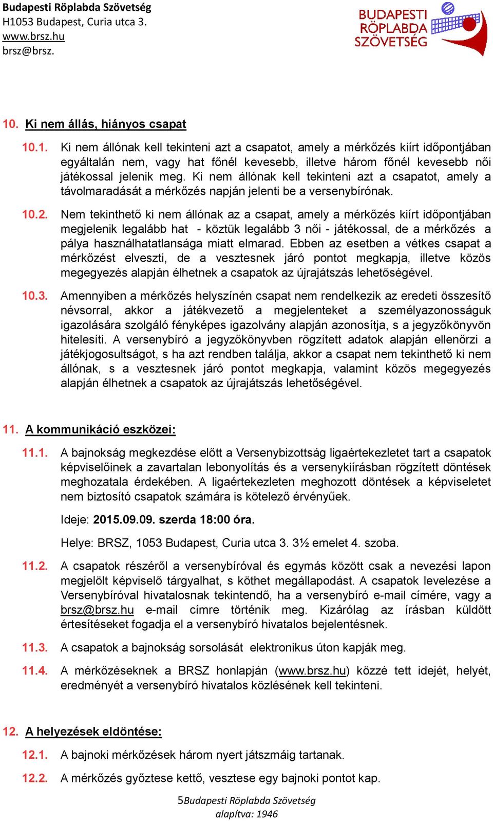 Nem tekinthető ki nem állónak az a csapat, amely a mérkőzés kiírt időpontjában megjelenik legalább hat - köztük legalább 3 női - játékossal, de a mérkőzés a pálya használhatatlansága miatt elmarad.