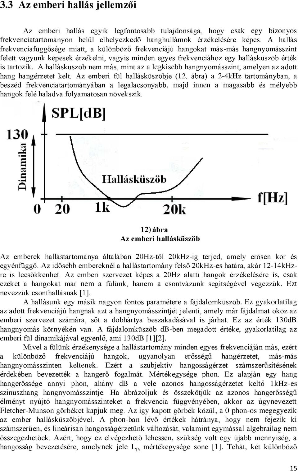 A hallásküszöb nem más, mint az a legkisebb hangnyomásszint, amelyen az adott hang hangérzetet kelt. Az emberi fül hallásküszöbje (12.