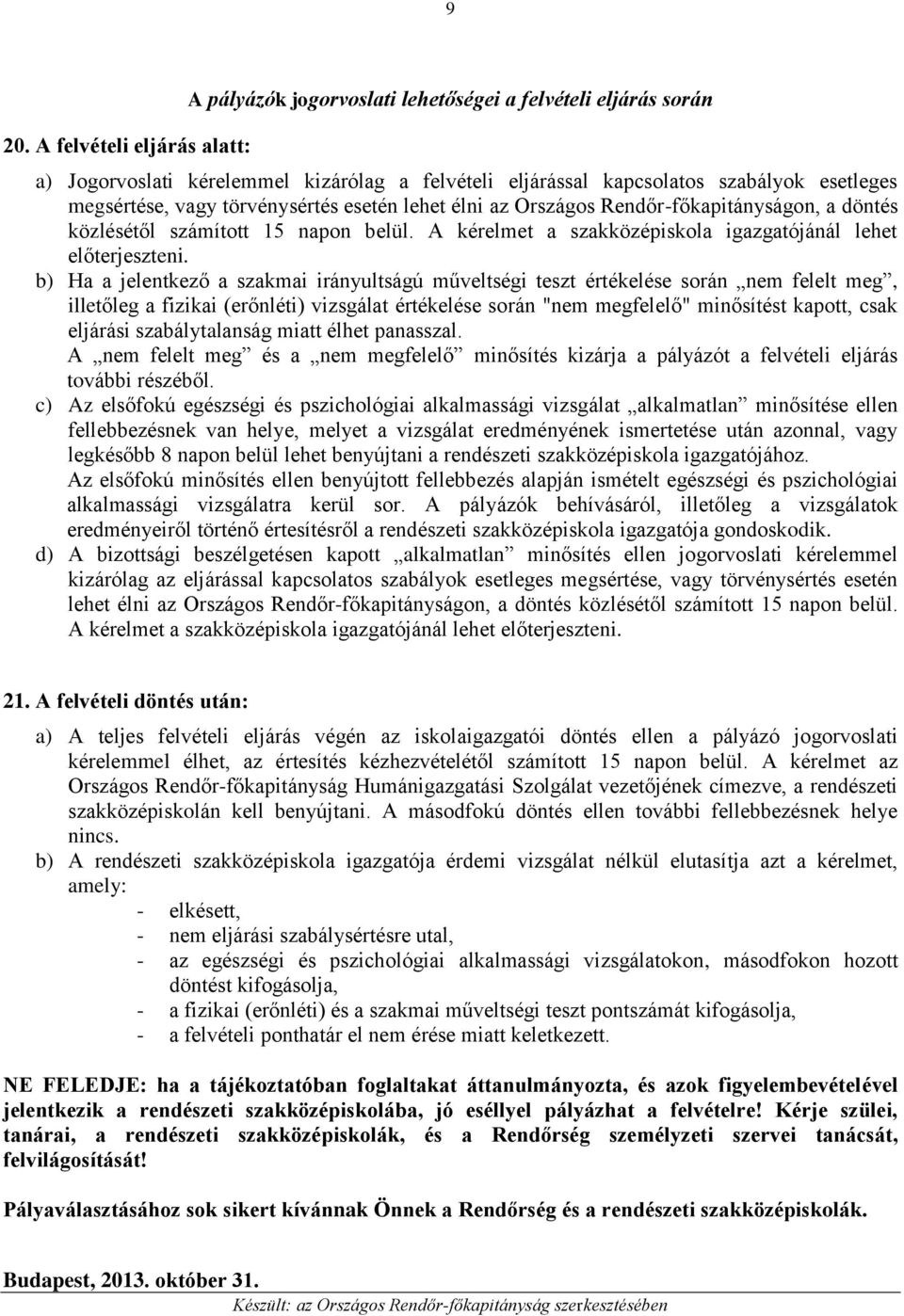 b) Ha a jelentkező a szakmai irányultságú műveltségi teszt értékelése során nem felelt meg, illetőleg a fizikai (erőnléti) vizsgálat értékelése során "nem megfelelő" minősítést kapott, csak eljárási