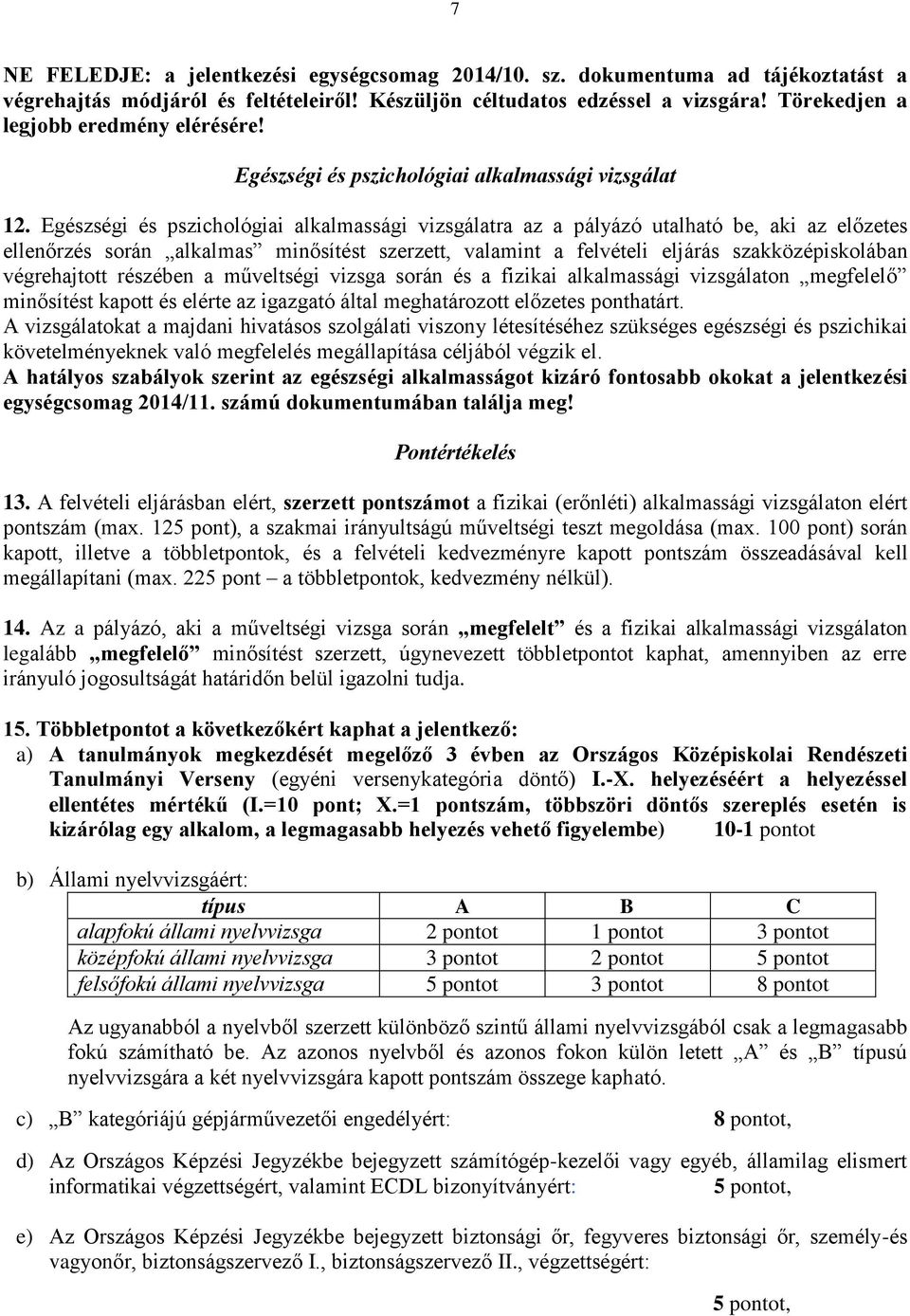 Egészségi és pszichológiai alkalmassági vizsgálatra az a pályázó utalható be, aki az előzetes ellenőrzés során alkalmas minősítést szerzett, valamint a felvételi eljárás szakközépiskolában