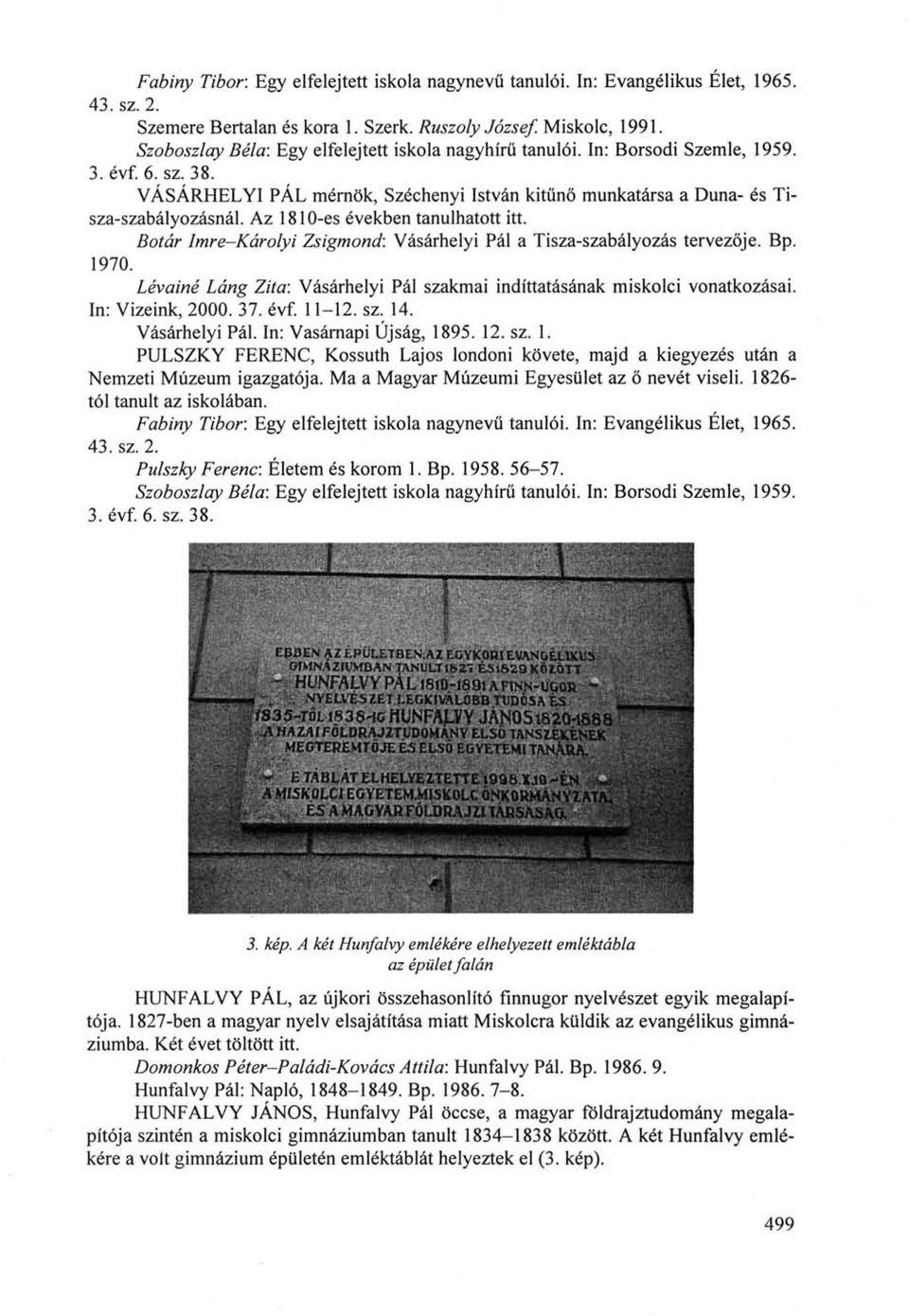 Botár Imre-Károlyi Zsigmond: Vásárhelyi Pál a Tisza-szabályozás tervezője. Bp. 1970. Lévainé Láng Zita: Vásárhelyi Pál szakmai indíttatásának miskolci vonatkozásai. In: Vizeink, 2000. 37. évf. 11-12.