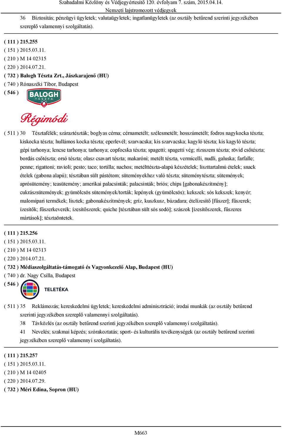 kocka tészta; eperlevél; szarvacska; kis szarvacska; kagyló tészta; kis kagyló tészta; gépi tarhonya; lencse tarhonya; tarhonya; copfocska tészta; spagetti; spagetti vég; rizsszem tészta; rövid