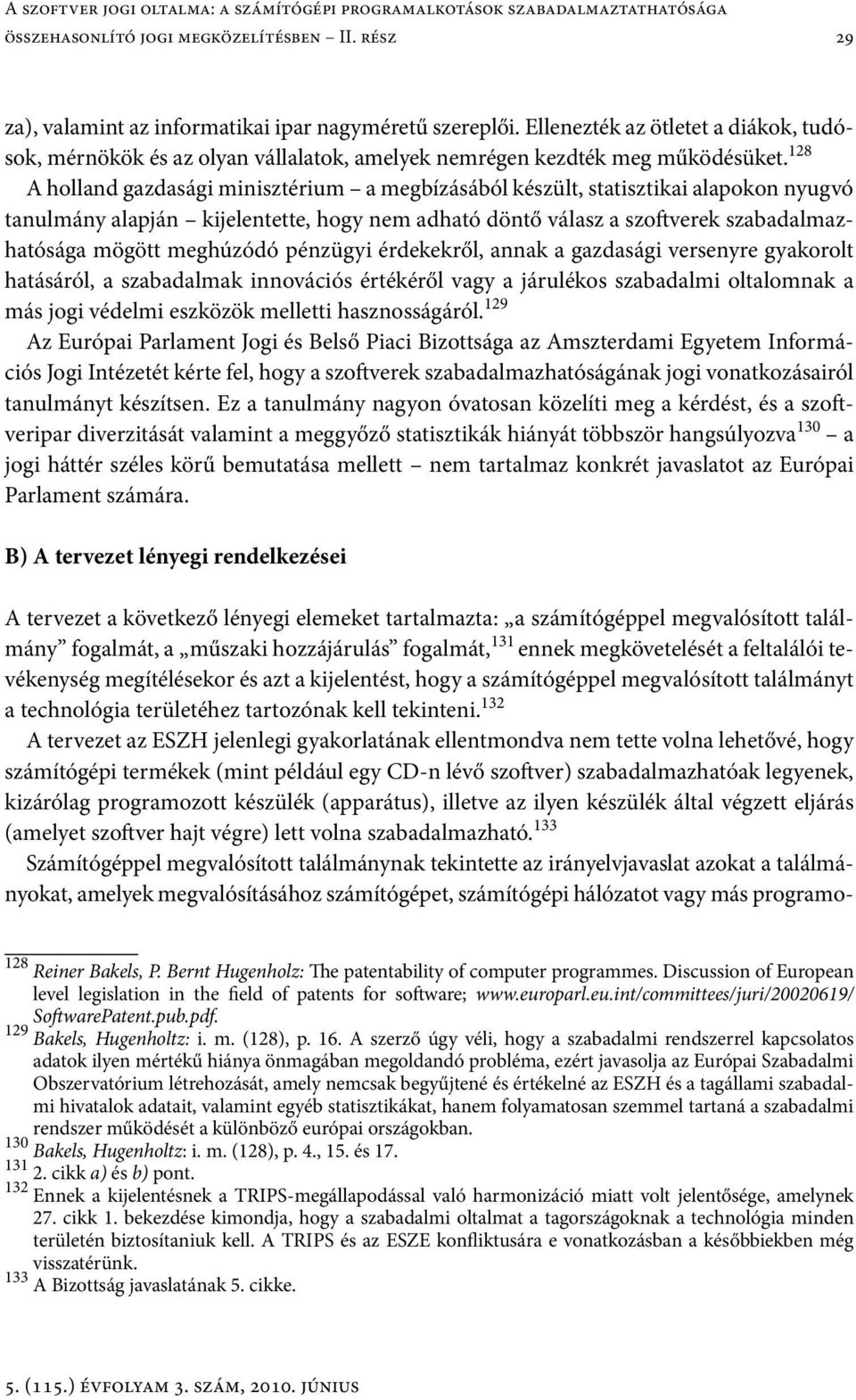 128 A holland gazdasági minisztérium a megbízásából készült, statisztikai alapokon nyugvó tanulmány alapján kijelentette, hogy nem adható döntő válasz a szoftverek szabadalmazhatósága mögött