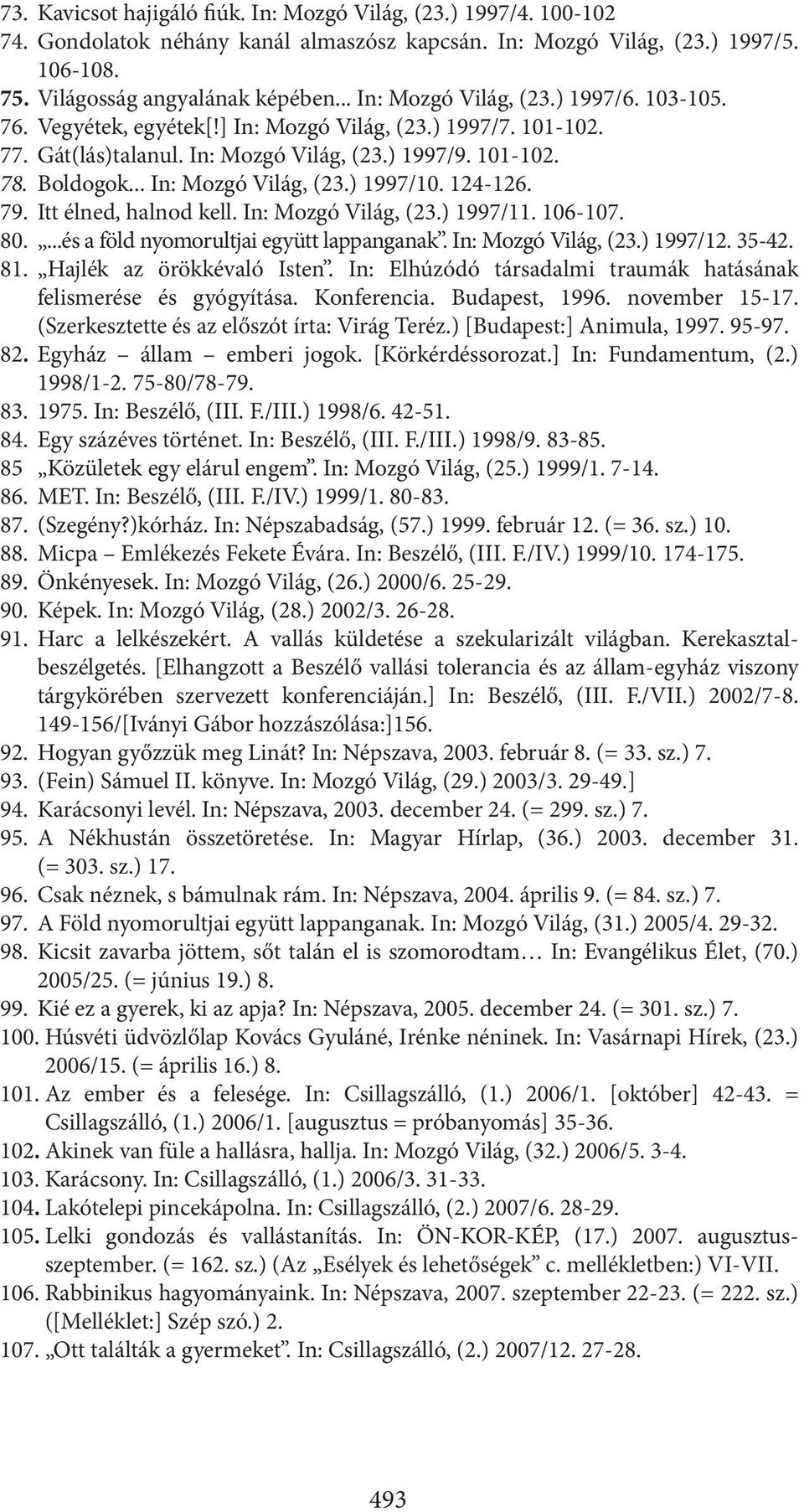 .. In: Mozgó Világ, (23.) 1997/10. 124-126. 79. Itt élned, halnod kell. In: Mozgó Világ, (23.) 1997/11. 106-107. 80....és a föld nyomorultjai együtt lappanganak. In: Mozgó Világ, (23.) 1997/12. 35-42.