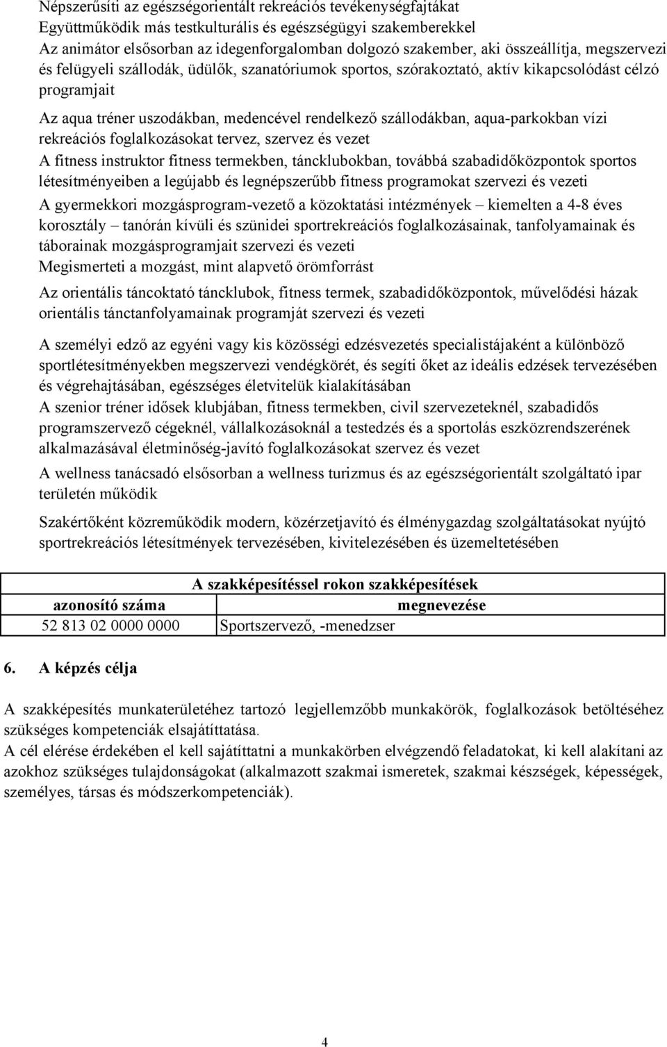 aqua-parkokban vízi rekreációs foglalkozásokat tervez, szervez és vezet A fitness instruktor fitness termekben, táncklubokban, továbbá szabadidőközpontok sportos létesítményeiben a legújabb és