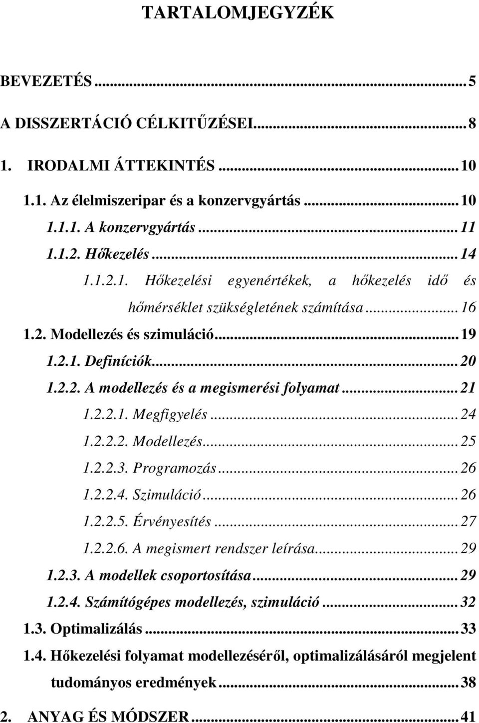 2.2.4. Szimuláció... 26 1.2.2.5. Érvényesítés... 27 1.2.2.6. A megismert rendszer leírása... 29 1.2.3. A modellek csoportosítása... 29 1.2.4. Számítógépes modellezés, szimuláció... 32 1.3. Optimalizálás.