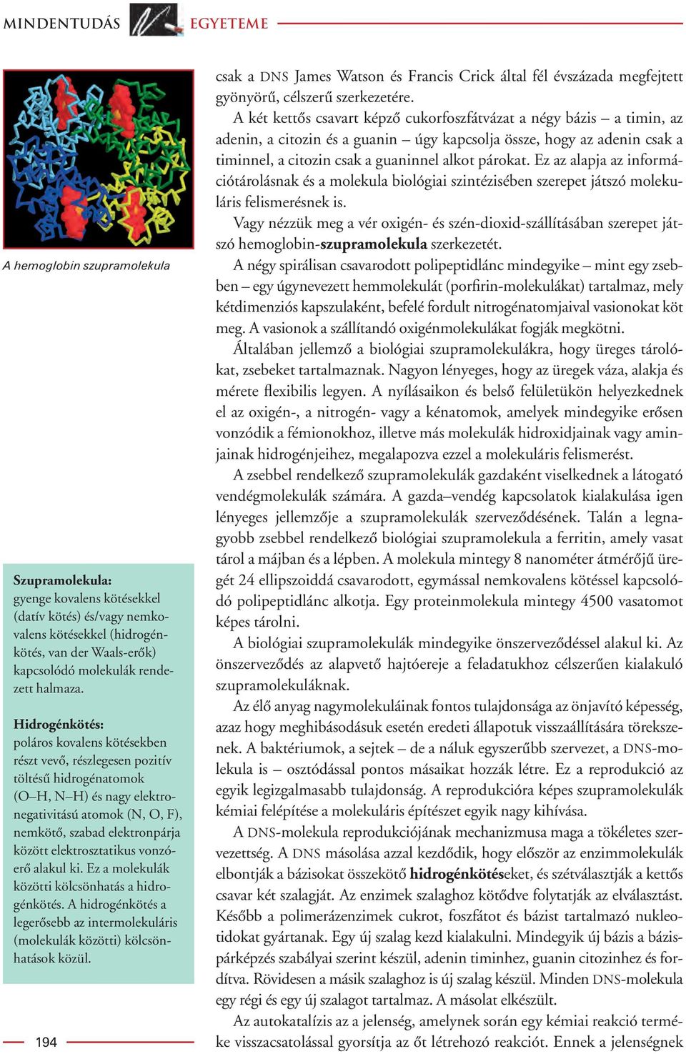 Hidrogénkötés: poláros kovalens kötésekben részt vevô, részlegesen pozitív töltésû hidrogénatomok ( H, H) és nagy elektronegativitású atomok (,, F), nemkötô, szabad elektronpárja között