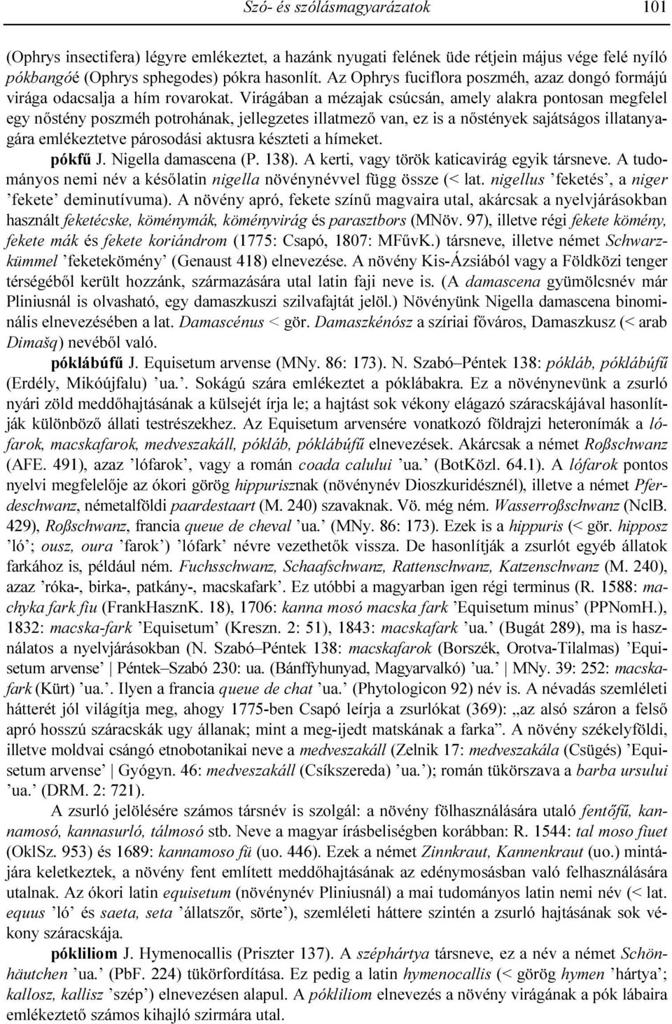 Virágában a mézajak csúcsán, amely alakra pontosan megfelel egy nıstény poszméh potrohának, jellegzetes illatmezı van, ez is a nıstények sajátságos illatanyagára emlékeztetve párosodási aktusra