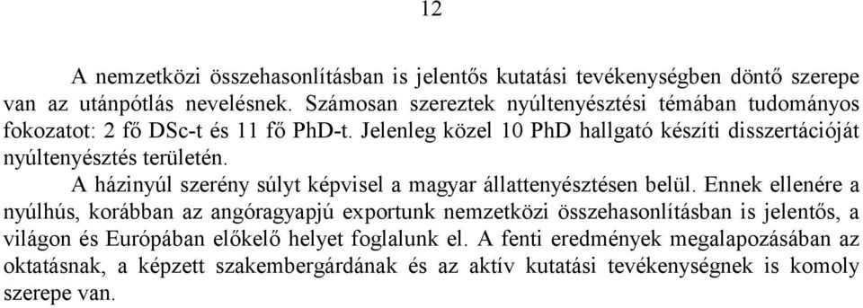 Jelenleg közel 10 PhD hallgató készíti disszertációját nyúltenyésztés területén. A házinyúl szerény súlyt képvisel a magyar állattenyésztésen belül.