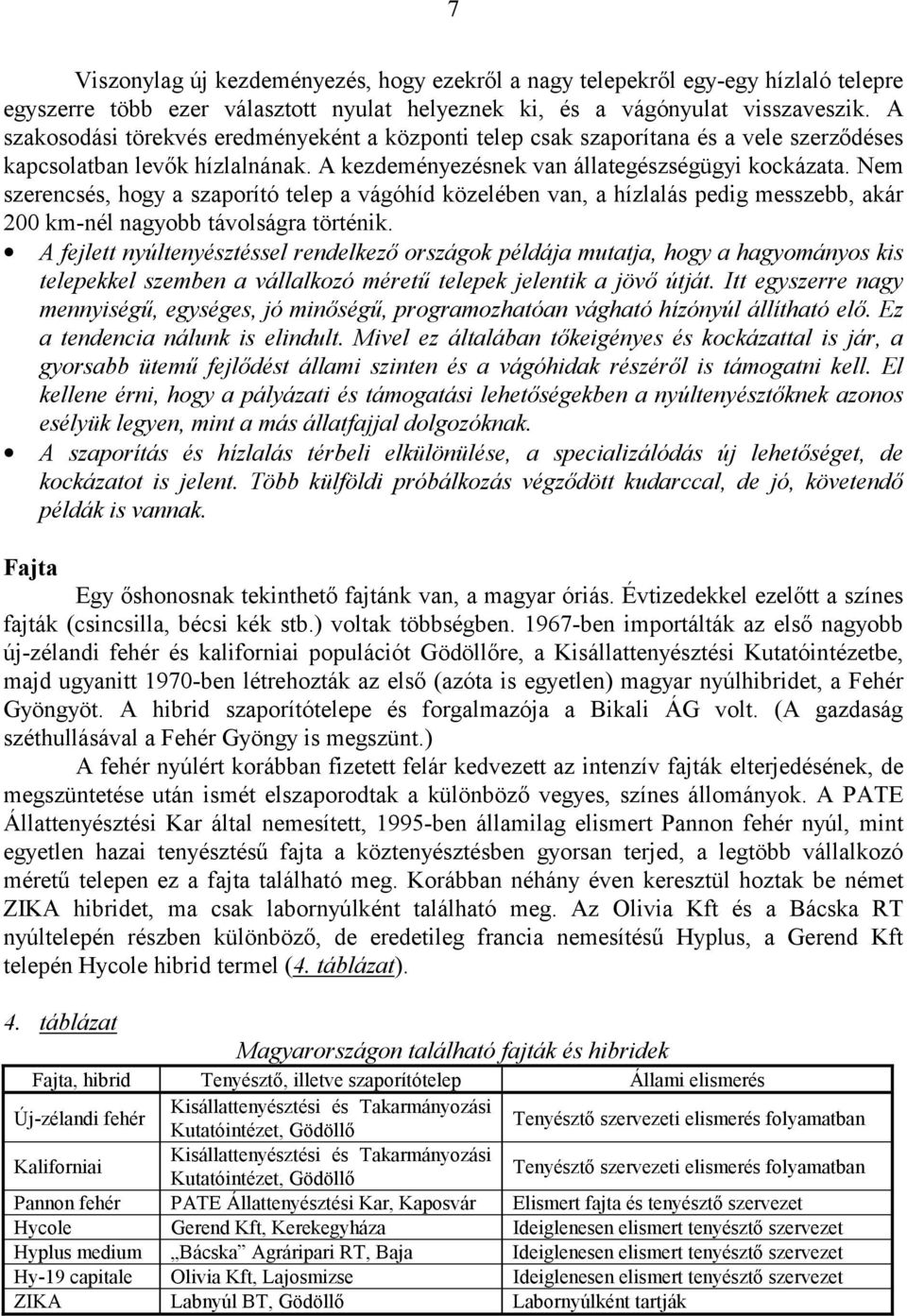 Nem szerencsés, hogy a szaporító telep a vágóhíd közelében van, a hízlalás pedig messzebb, akár 200 km-nél nagyobb távolságra történik.