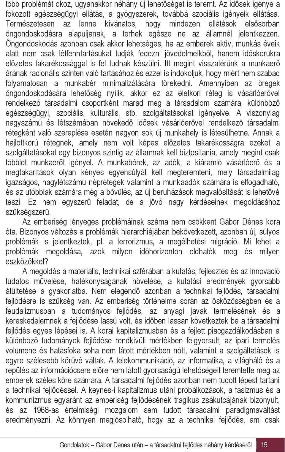 Öngondoskodás azonban csak akkor lehetséges, ha az emberek aktív, munkás éveik alatt nem csak létfenntartásukat tudják fedezni jövedelmeikből, hanem időskorukra előzetes takarékossággal is fel tudnak