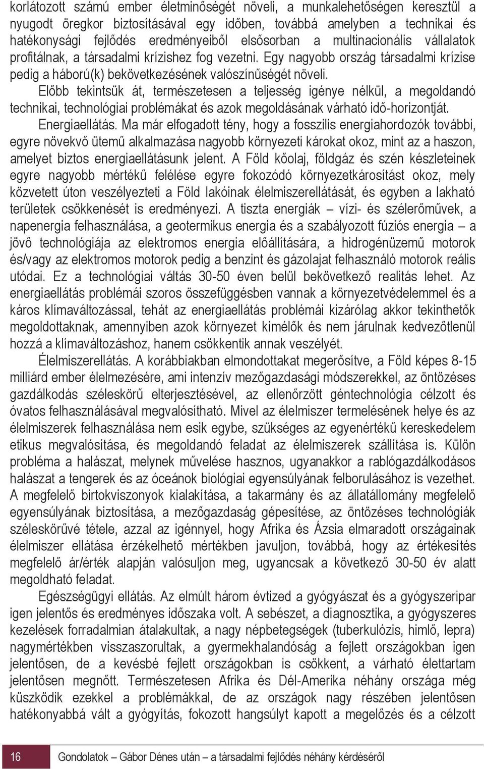 Előbb tekintsük át, természetesen a teljesség igénye nélkül, a megoldandó technikai, technológiai problémákat és azok megoldásának várható idő-horizontját. Energiaellátás.