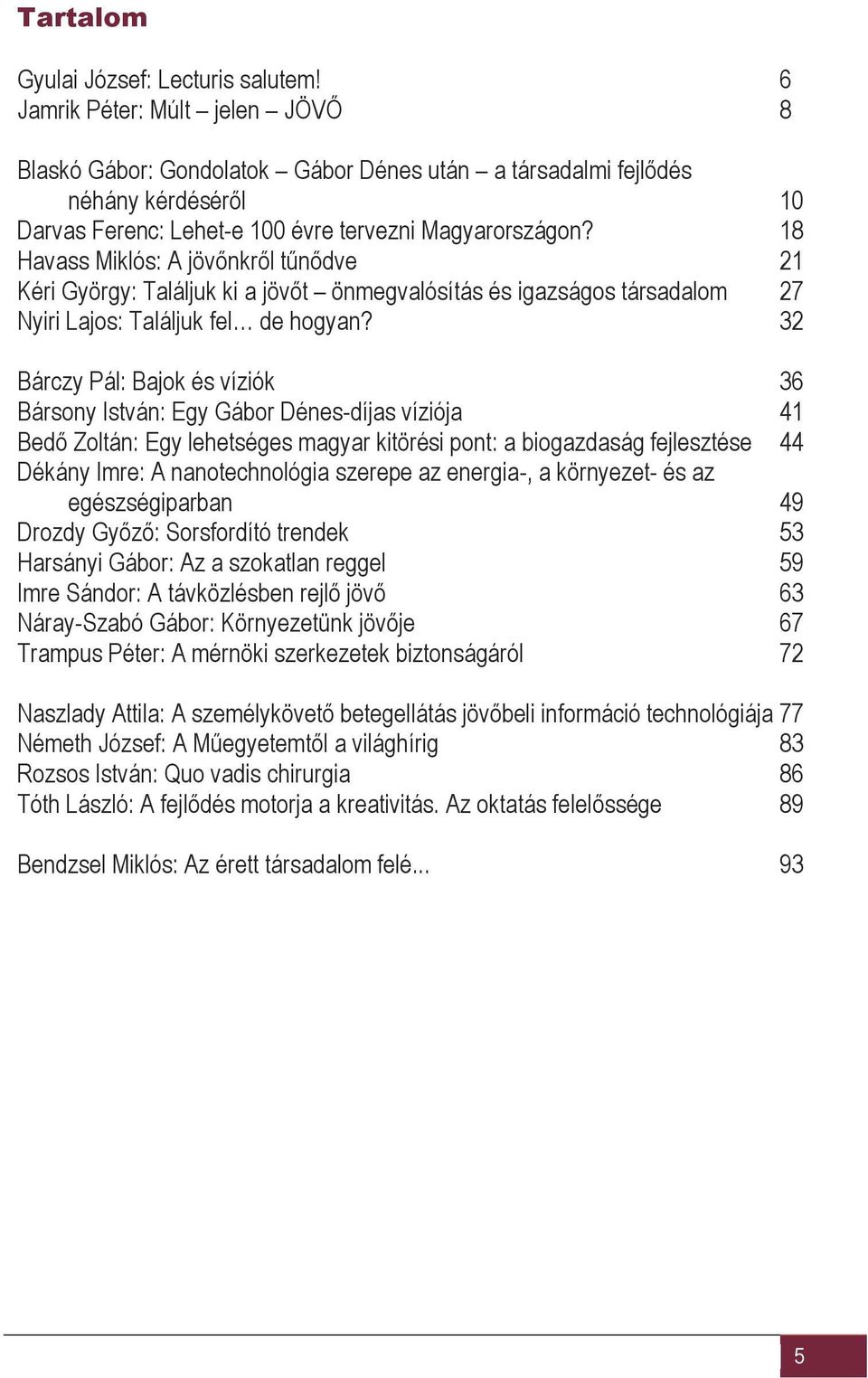 18 Havass Miklós: A jövőnkről tűnődve 21 Kéri György: Találjuk ki a jövőt önmegvalósítás és igazságos társadalom 27 Nyiri Lajos: Találjuk fel de hogyan?