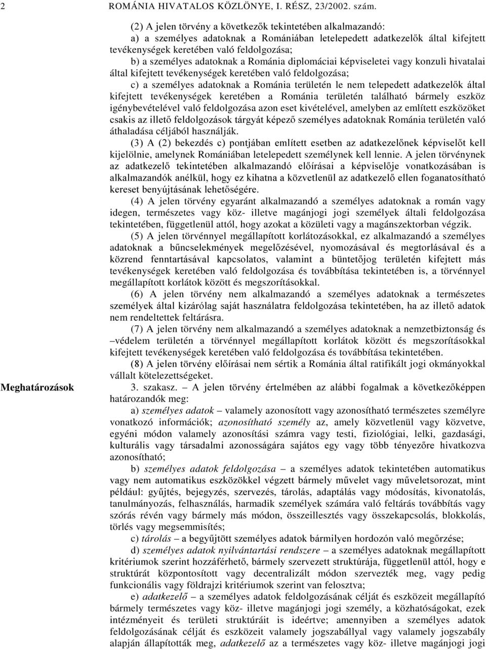 Románia diplomáciai képviseletei vagy konzuli hivatalai által kifejtett tevékenységek keretében való feldolgozása; c) a személyes adatoknak a Románia területén le nem teohshghww DGDWNH]HO N iowdo