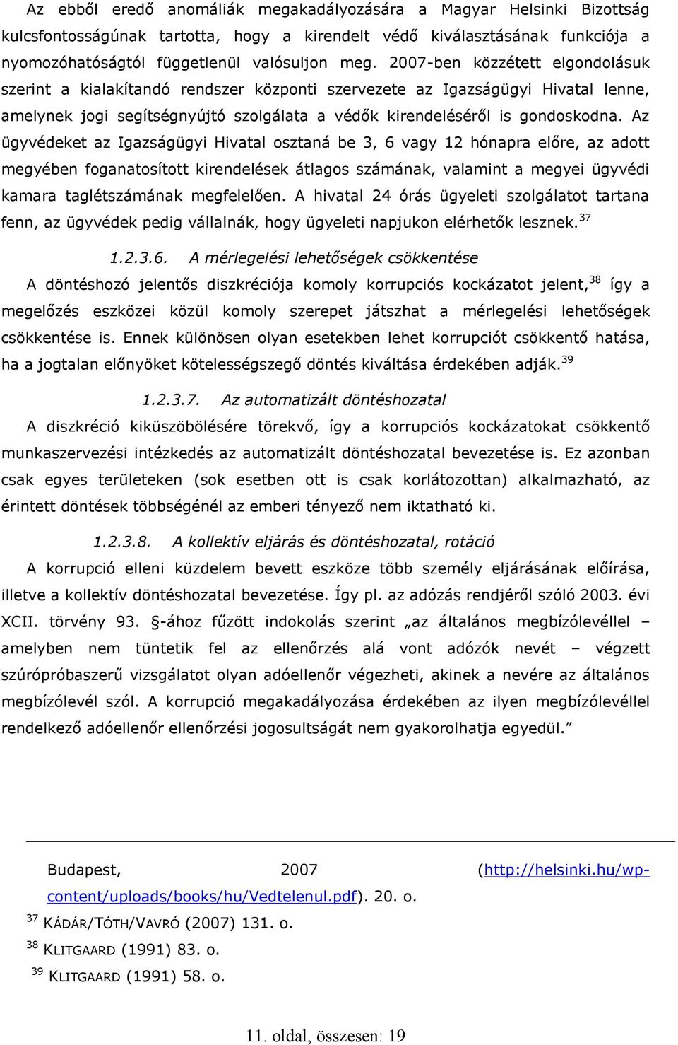 Az ügyvédeket az Igazságügyi Hivatal osztaná be 3, 6 vagy 12 hónapra előre, az adott megyében foganatosított kirendelések átlagos számának, valamint a megyei ügyvédi kamara taglétszámának megfelelően.