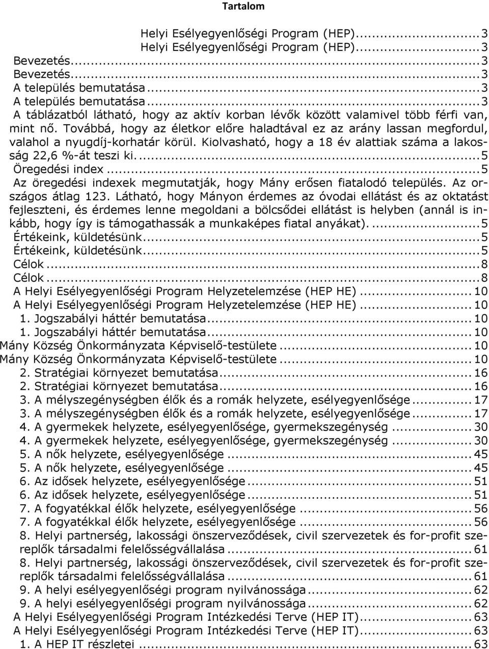 Továbbá, hogy az életkor előre haladtával ez az arány lassan megfordul, valahol a nyugdíj-korhatár körül. Kiolvasható, hogy a 18 év alattiak a lakosság 22,6 %-át teszi ki...5 Öregedési index.