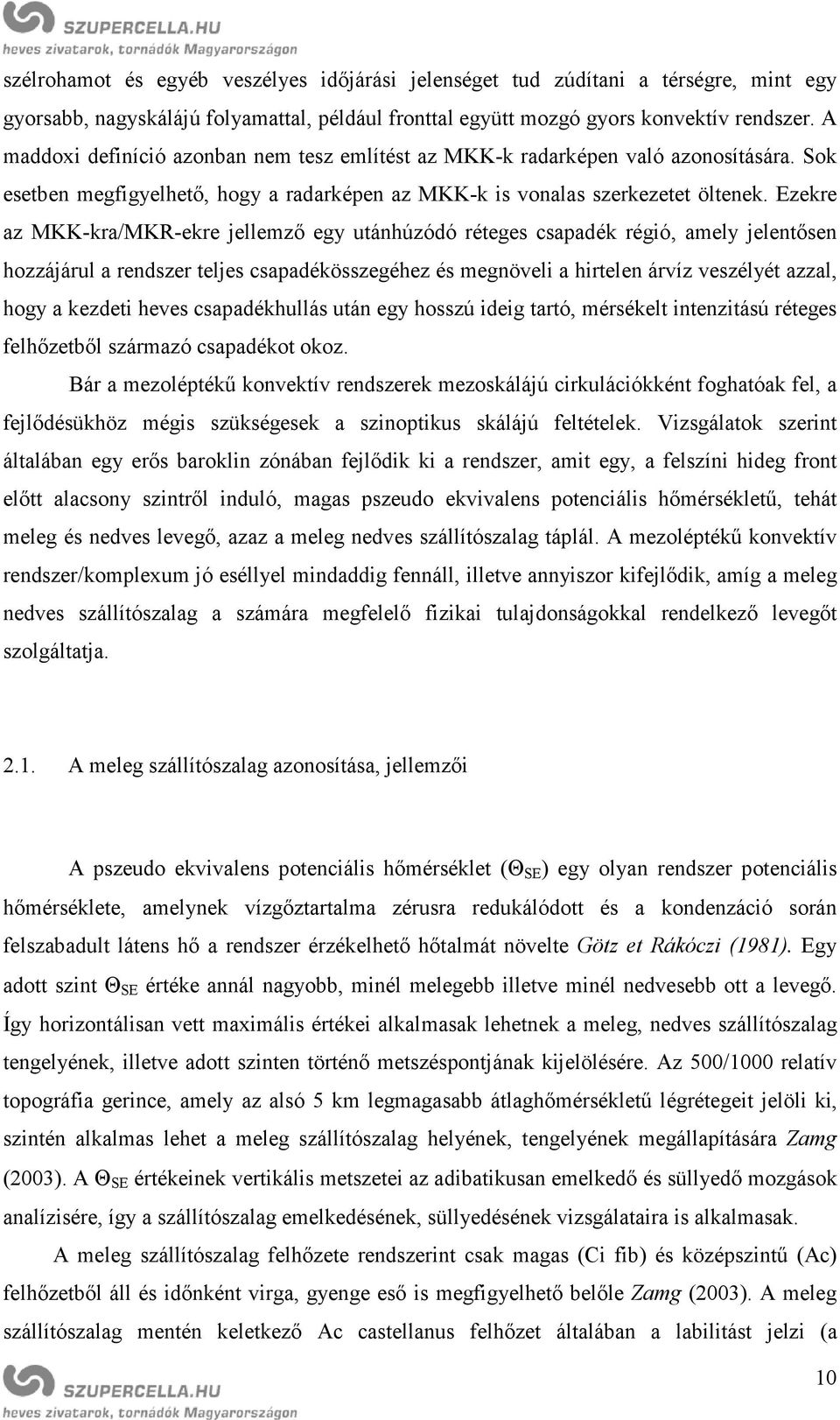 Ezekre az MKK-kra/MKR-ekre jellemző egy utánhúzódó réteges csapadék régió, amely jelentősen hozzájárul a rendszer teljes csapadékösszegéhez és megnöveli a hirtelen árvíz veszélyét azzal, hogy a