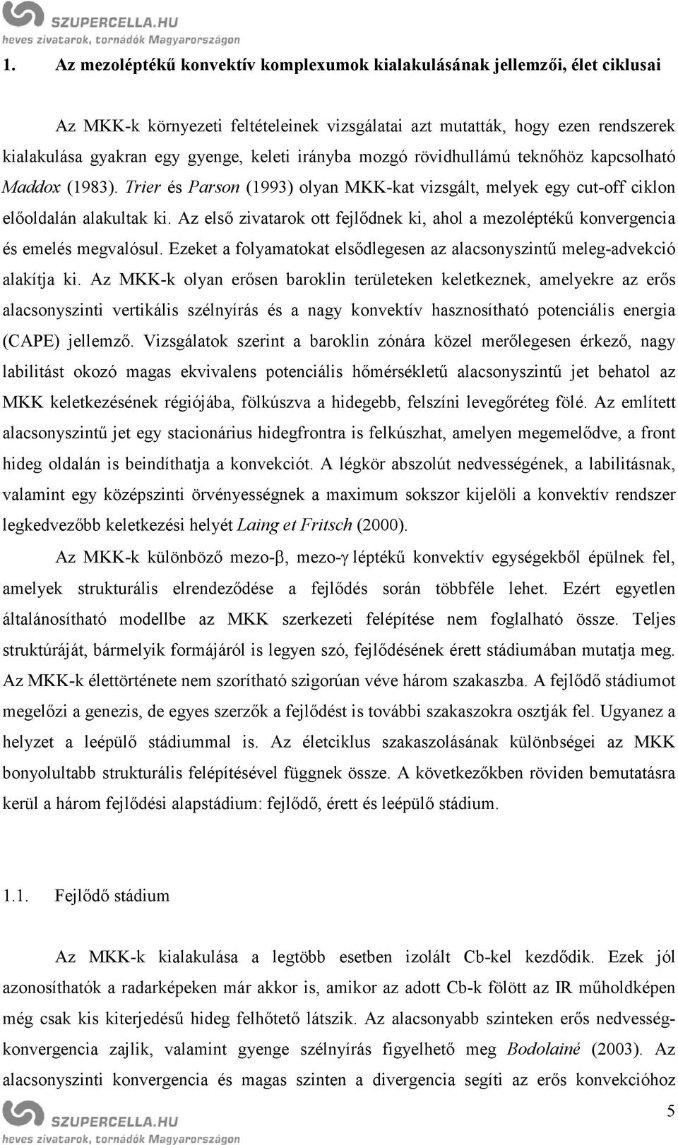 Az első zivatarok ott fejlődnek ki, ahol a mezoléptékű konvergencia és emelés megvalósul. Ezeket a folyamatokat elsődlegesen az alacsonyszintű meleg-advekció alakítja ki.