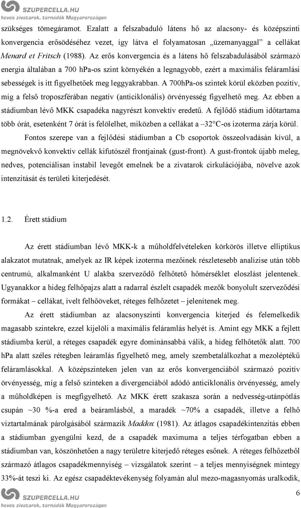 leggyakrabban. A 700hPa-os szintek körül eközben pozitív, míg a felső troposzférában negatív (anticiklonális) örvényesség figyelhető meg.