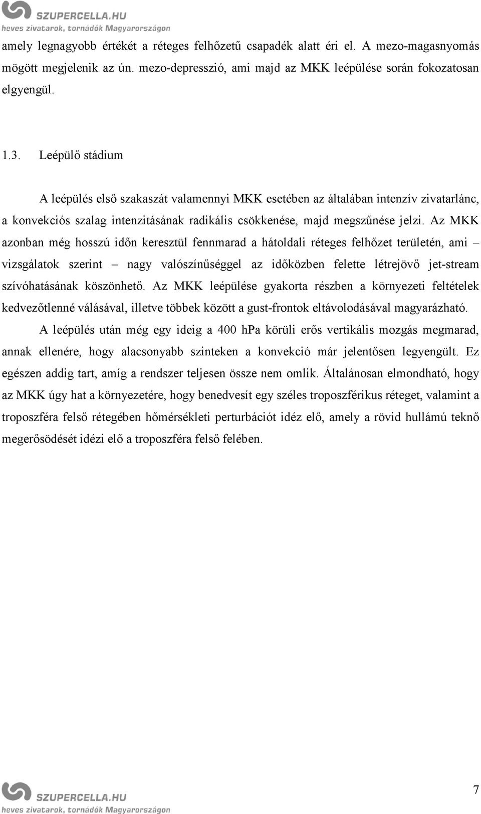 Az MKK azonban még hosszú időn keresztül fennmarad a hátoldali réteges felhőzet területén, ami vizsgálatok szerint nagy valószínűséggel az időközben felette létrejövő jet-stream szívóhatásának