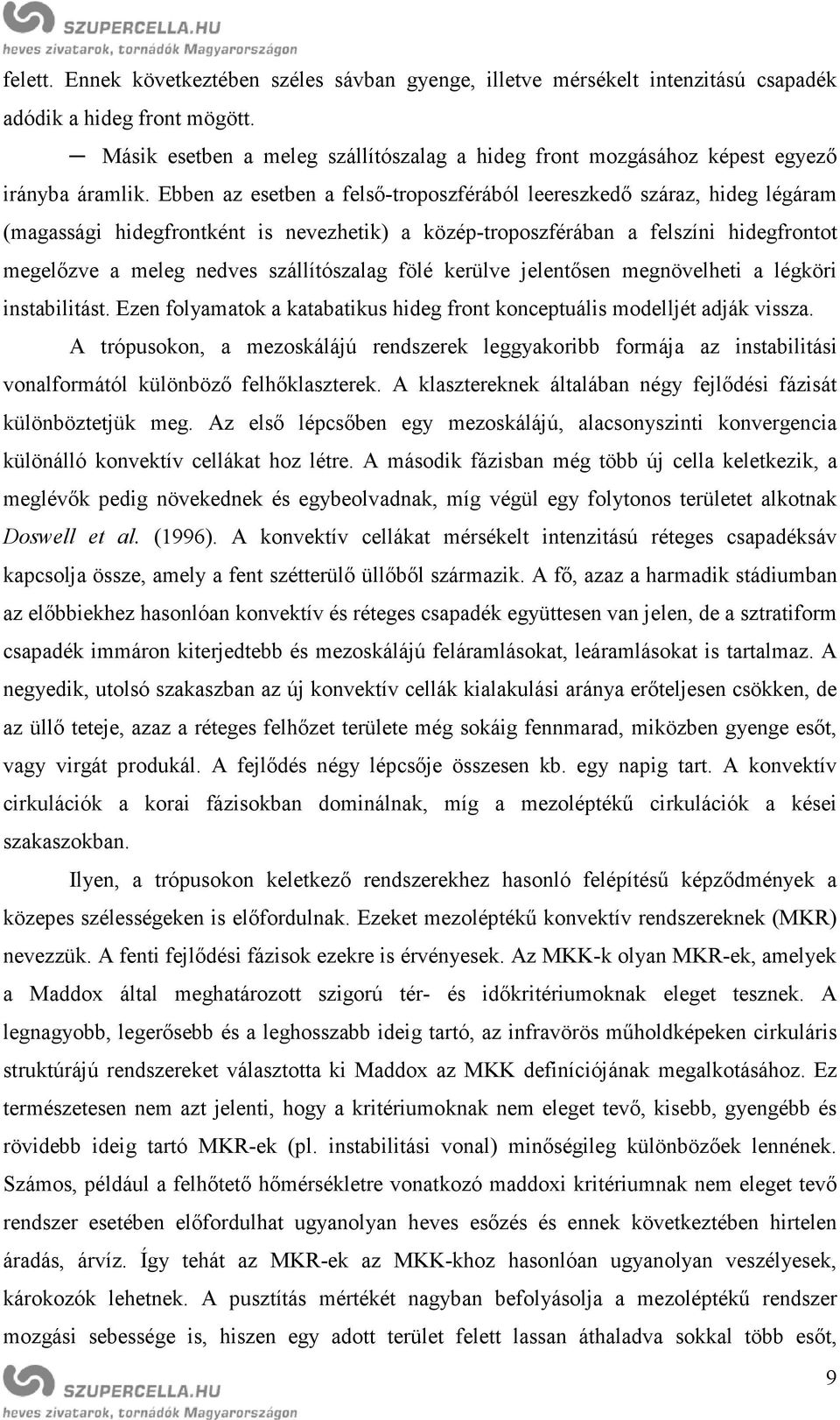 Ebben az esetben a felső-troposzférából leereszkedő száraz, hideg légáram (magassági hidegfrontként is nevezhetik) a közép-troposzférában a felszíni hidegfrontot megelőzve a meleg nedves