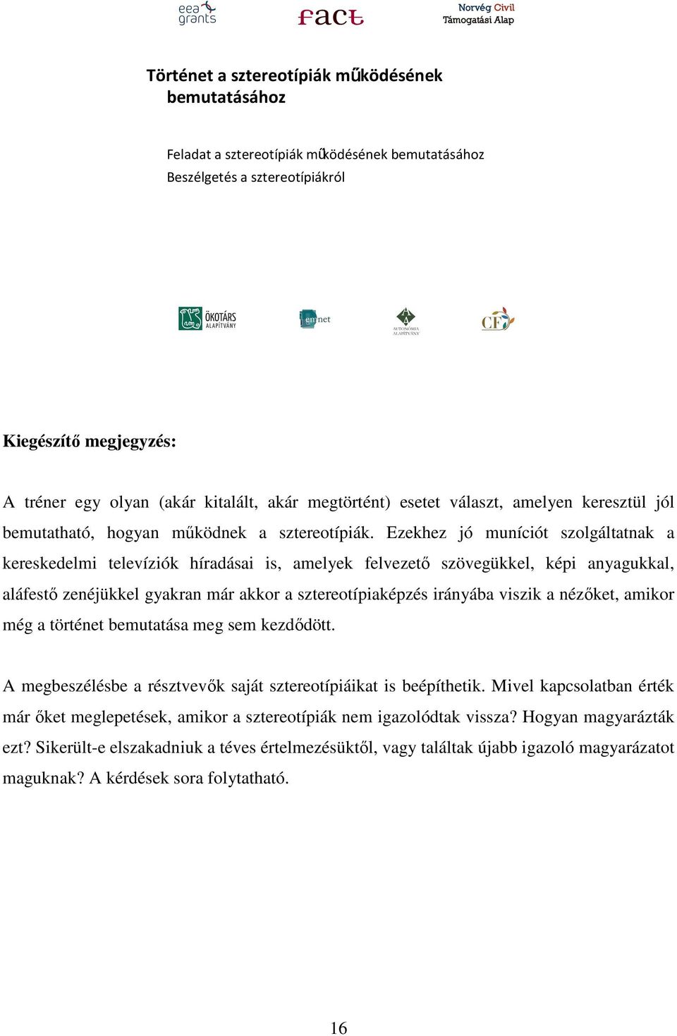 Ezekhez jó muníciót szolgáltatnak a kereskedelmi televíziók híradásai is, amelyek felvezető szövegükkel, képi anyagukkal, aláfestő zenéjükkel gyakran már akkor a sztereotípiaképzés irányába viszik a